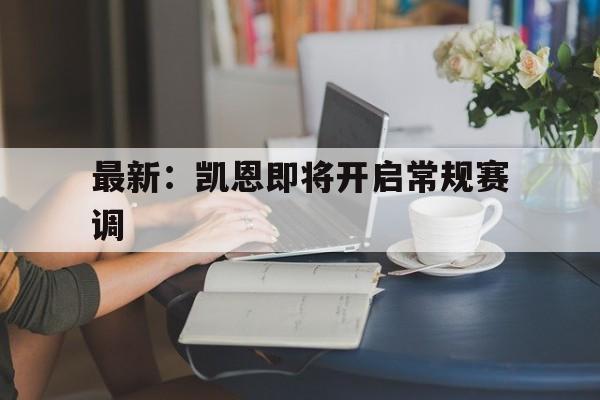 关于最新：凯恩即将开启常规赛调的信息